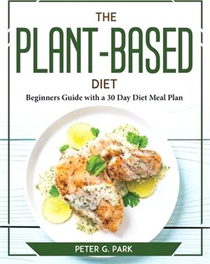 The Plant Based Diet: Beginners Guide with a 30 Day Diet Meal Plan