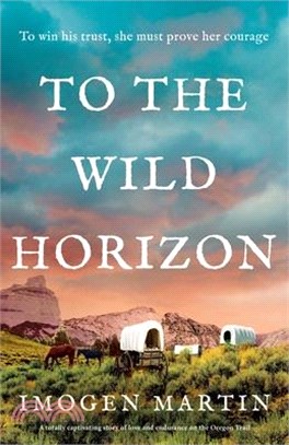 To the Wild Horizon: A totally captivating story of love and endurance on the Oregon Trail