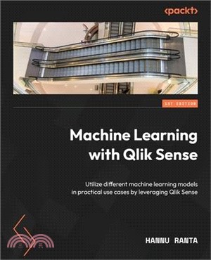 Machine Learning with Qlik Sense: Utilize different machine learning models in practical use cases by leveraging Qlik Sense