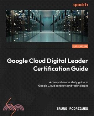 Google Cloud Digital Leader Certification Guide: A comprehensive study guide to Google Cloud concepts and technologies