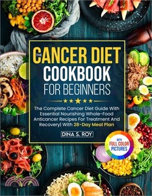 The Cancer Diet Cookbook For Beginners: The Complete Cancer Diet Guide With Essential Nourishing Whole-Food Anticancer Recipes For Treatment And Recov