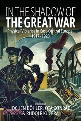 In the Shadow of the Great War: Physical Violence in East-Central Europe, 1917-1923