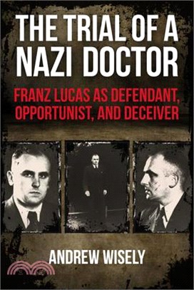 The Trial of a Nazi Doctor: Franz Lucas as Defendant, Opportunist, and Deceiver