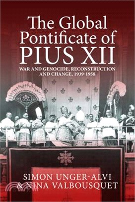 The Global Pontificate of Pius XII: War and Genocide, Reconstruction and Change, 1939-1958