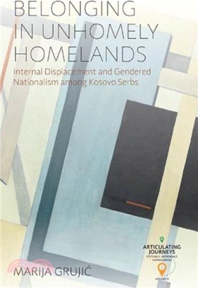 Belonging in Unhomely Homelands：Internal Displacement and Gendered Nationalism among Kosovo Serbs