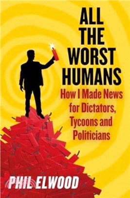 All The Worst Humans：How I Made News for Dictators, Tycoons and Politicians