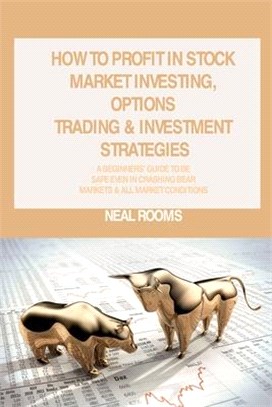 How to Profit in Stock Market Investing, Options Trading & Investment Strategies: A Beginners' Guide to Be Safe Even in Crashing Bear Markets & All Ma