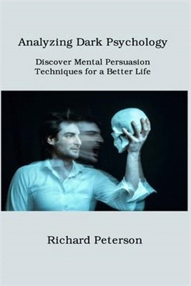 Analyzing Dark Psychology: Discover Mental Persuasion Techniques for a Better Life