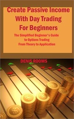 Create Passive Income With Day Trading For Beginners: The Simplified Beginner's Guide to Options Trading From Theory to Application