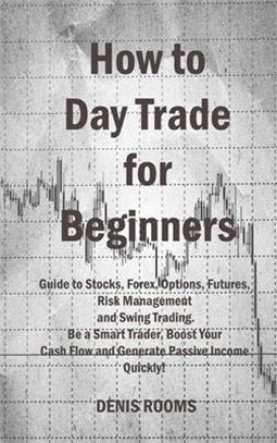 How to Day Trade for Beginners: Guide to Stocks, Forex, Options, Futures, Risk Management and Swing Trading. Be a Smart Trader, Boost Your Cash Flow a