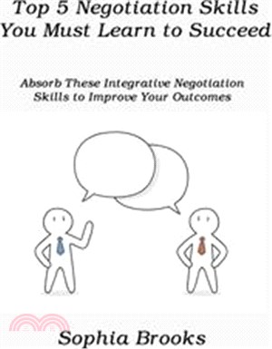 Top 5 Negotiation Skills You Must Learn to Succeed: Absorb These Integrative Negotiation Skills to Improve Your Outcomes