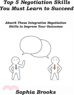 Top 5 Negotiation Skills You Must Learn to Succeed: Absorb These Integrative Negotiation Skills to Improve Your Outcomes