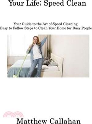 Your Life; Speed Clean: Your Guide to the Art of Speed Cleaning, Easy to Follow Steps to Clean Your Home for Busy People