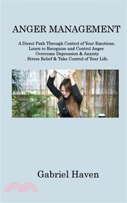 Anger Management: A Direct Path Through Control of Your Emotions, Learn to Recognize and Control Anger. Overcome Depression & Anxiety. S