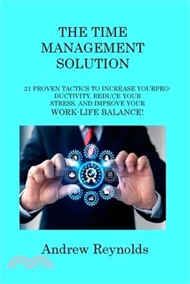 The Time Management Solution: 21 Proven Tactics to Increase Your Productivity, Reduce Your Stress, and Improve Your Work-Life Balance!