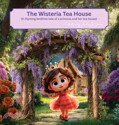 The Wisteria Tea House: (A rhyming bedtime tale of a princess and her tea house)