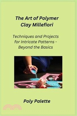 The Art of Polymer Clay Millefiori: Techniques and Projects for Intricate Patterns - Beyond the Basics
