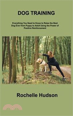 Dog Training Bible: Everything You Need to Know to Raise the Best Dog Ever from Puppy to Adult Using the Power of Positive Reinforcement