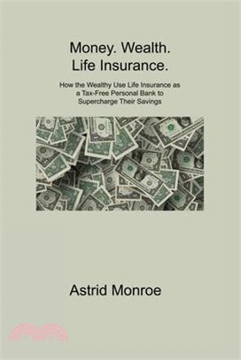 Money. Wealth. Life Insurance.: How the Wealthy Use Life Insurance as a Tax-Free Personal Bank to Supercharge Their Savings