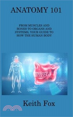 Anatomy 101: From Muscles and Bones to Organs and Systems, Your Guide to How the Human Body Works