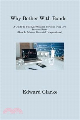 Why Bother With Bonds: A Guide To Build All-Weather Portfolio Iring Low Interest Rates (How To Achieve Financial Independence)