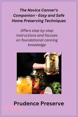 The Novice Canner's Companion - Easy and Safe Home Preserving Techniques: Offers step-by-step instructions and focuses on foundational canning knowled