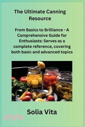 The Ultimate Canning Resource: From Basics to Brilliance - A Comprehensive Guide for Enthusiasts: Serves as a complete reference, covering both basic