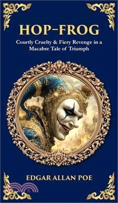 Hop-Frog: Courtly Cruelty & Fiery Revenge in a Macabre Tale of Triumph (Deluxe Hardbound Edition)
