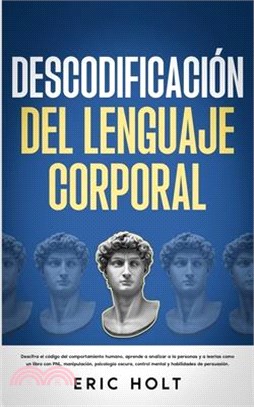 Descodificación Del Lenguaje Corporal: Descifra el código del comportamiento humano, aprende a analizar a la personas y: a leerlas como un libro con P