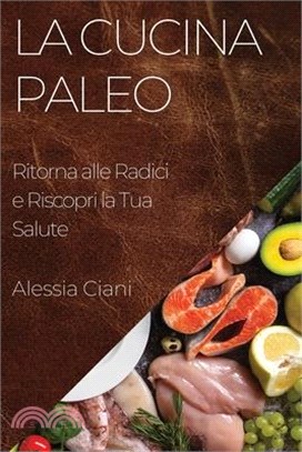 La Cucina Paleo: Ritorna alle Radici e Riscopri la Tua Salute