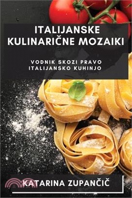 Italijanske Kulinarične Mozaiki: Vodnik Skozi Pravo Italijansko Kuhinjo