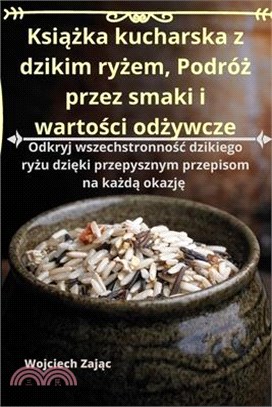 Książka kucharska z dzikim ryżem, Podróż przez smaki i wartości odżywcze