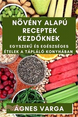 Növény alapú Receptek Kezdőknek: Egyszerű és Egészséges Ételek a Tápláló Konyhában