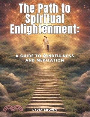 The Path to Spiritual Enlightenment: A Guide to Mindfulness and Meditation