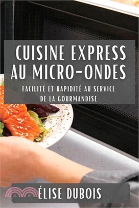 Cuisine Express au Micro-Ondes: Facilité et Rapidité au Service de la Gourmandise