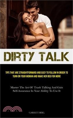 Dirty Talk: Tips That Are Straightforward And Easy To Follow In Order To Turn On Your Woman And Make Her Beg For More (Master The