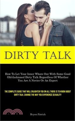 Dirty Talk: How To Let Your Inner Whore Out With Some Good Old-fashioned Dirty Talk Regardless Of Whether You Are A Novice Or An E
