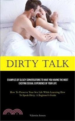 Dirty Talk: Examples Of Sleazy Conversations To Have You Having The Most Exciting Sexual Experience Of Your Life (How To Preserve