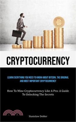 Cryptocurrency: Learn Everything You Need To Know About Bitcoin, The Original And Most Important Cryptocurrency (How To Mine Cryptocur