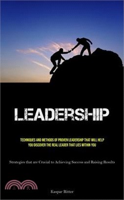 Leadership: Techniques and Methods of Proven Leadership That Will Help You Discover the Real Leader That Lies Within You (Strategi