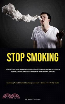 Stop Smoking: The Authentic Account Of An Individual With A Persistent Smoking Habit Who Successfully Overcame The Addiction Without