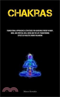 Chakras: Foundational Approaches & Strategies For Achieving Synergy In Body, Mind, And Spiritual Well-being And The Life-transf