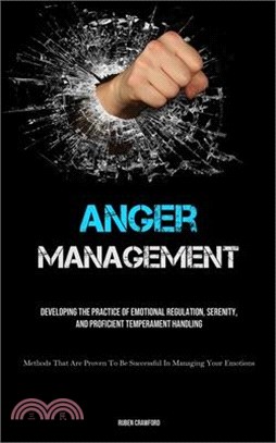 Anger Management: Developing The Practice Of Emotional Regulation, Serenity, And Proficient Temperament Handling (Methods That Are Prove