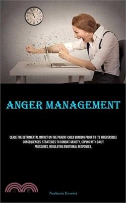 Anger Management: Cease The Detrimental Impact On The Parent-child Bonding Prior To Its Irreversible Consequences: Strategies To Combat