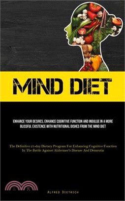 Mind Diet: Enhance Your Desires, Enhance Cognitive Function And Indulge In A More Blissful Existence With Nutritional Dishes From