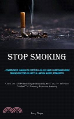 Stop Smoking: A Comprehensive Handbook On Effectively And Sustainably Overcoming Chronic Smoking Addictions And Habits In A Natural