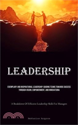 Leadership: Exemplary And Inspirational Leadership: Guiding Teams Towards Success Through Vision, Empowerment, And Innovation (A B