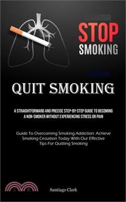 Quit Smoking: A Straightforward And Precise Step-by-step Guide To Becoming A Non-smoker Without Experiencing Stress Or Pain (Guide T