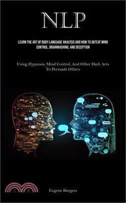 Nlp: Learn The Art Of Body Language Analysis And How To Defeat Mind Control, Brainwashing, And Deception (Using Hypnosis, M