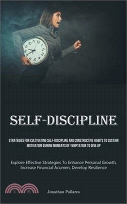 Self-Discipline: Strategies For Cultivating Self-Discipline And Constructive Habits To Sustain Motivation During Moments Of Temptation